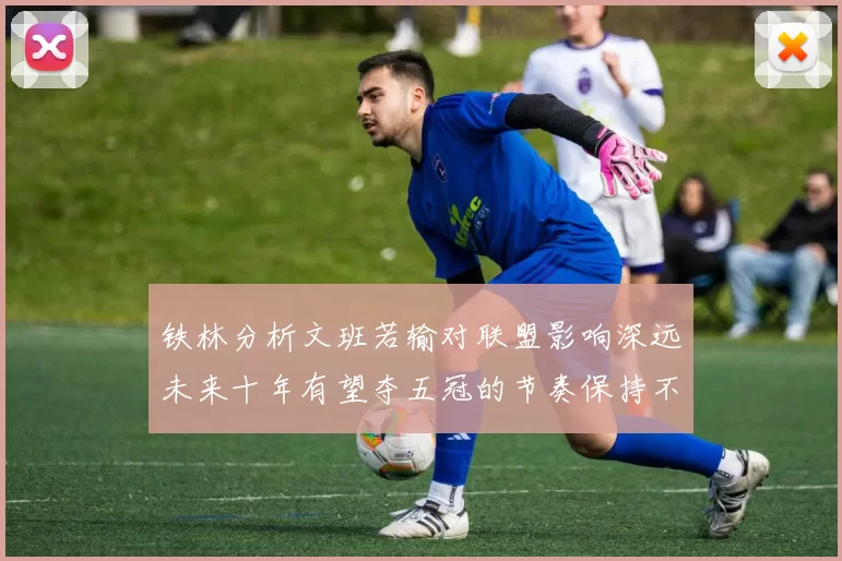 铁林分析文班若输对联盟影响深远未来十年有望夺五冠的节奏保持不变