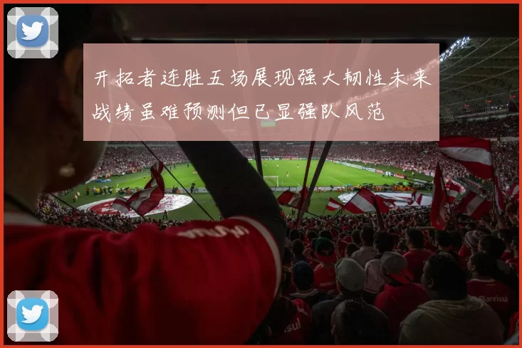 开拓者连胜五场展现强大韧性未来战绩虽难预测但已显强队风范