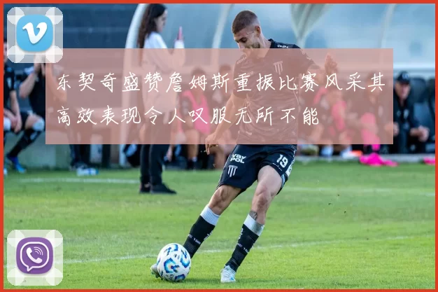 东契奇盛赞詹姆斯重振比赛风采其高效表现令人叹服无所不能