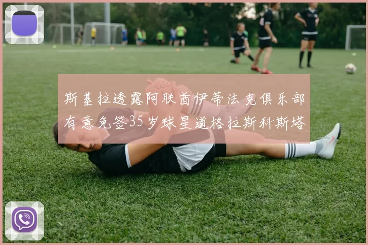 斯基拉透露阿联酋伊蒂法克俱乐部有意免签35岁球星道格拉斯科斯塔