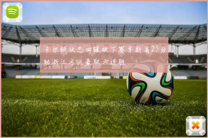 卡尔顿状态回暖砍下赛季新高25分助浙江方兴豪取六连胜