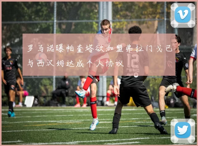 罗马诺曝帕奎塔欲加盟弗拉门戈已与西汉姆达成个人协议