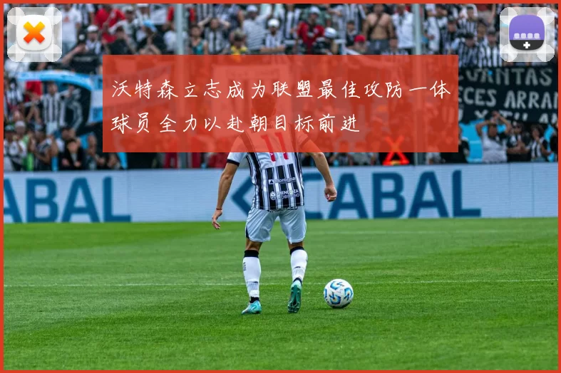 沃特森立志成为联盟最佳攻防一体球员全力以赴朝目标前进